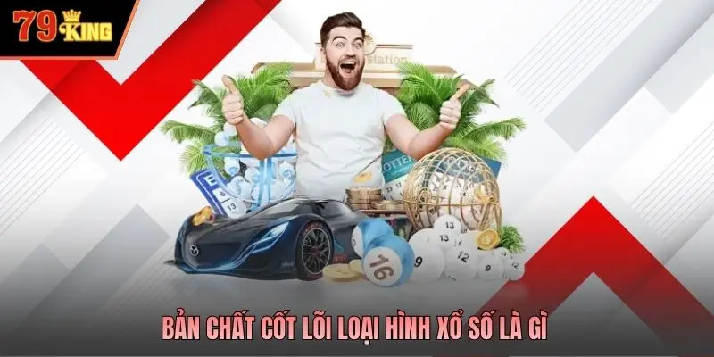 Bản chất cốt lõi loại hình xổ số là gì