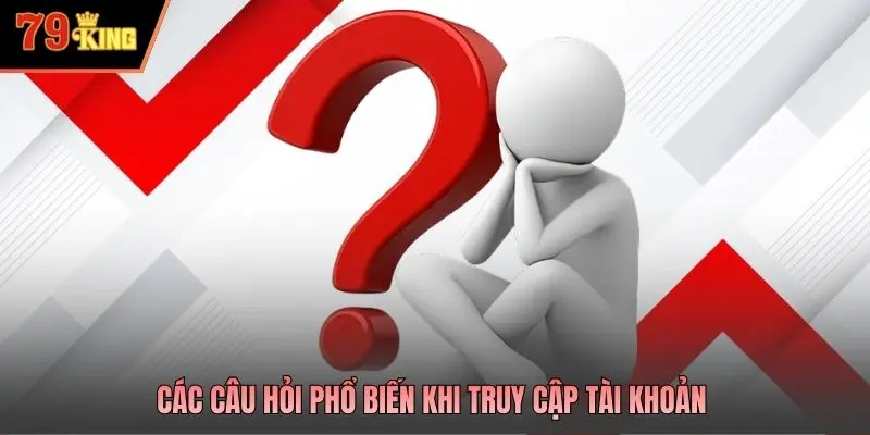  Các câu hỏi phổ biến khi truy cập tài khoản