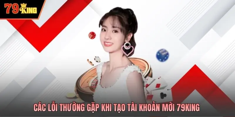 Các lỗi thường gặp khi tạo tài khoản mới 79king