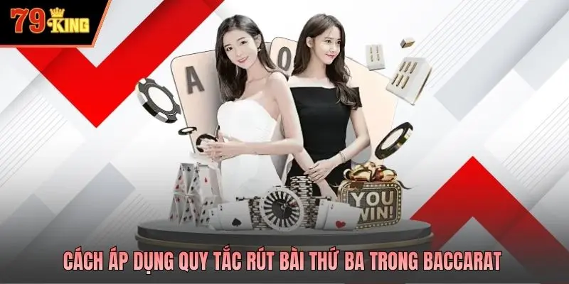 Cách áp dụng quy tắc rút bài thứ ba trong Baccarat