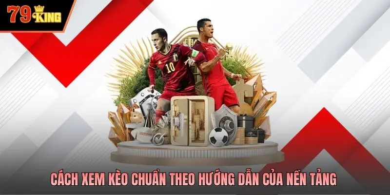 Cách xem kèo chuẩn theo hướng dẫn của nền tảng