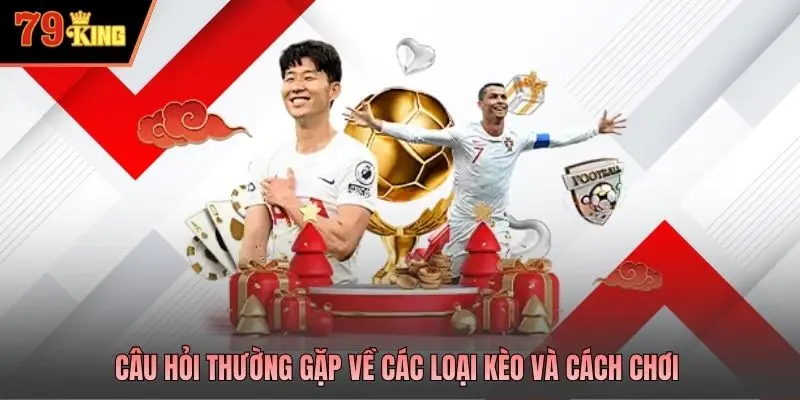 Câu hỏi thường gặp về các loại kèo và cách chơi