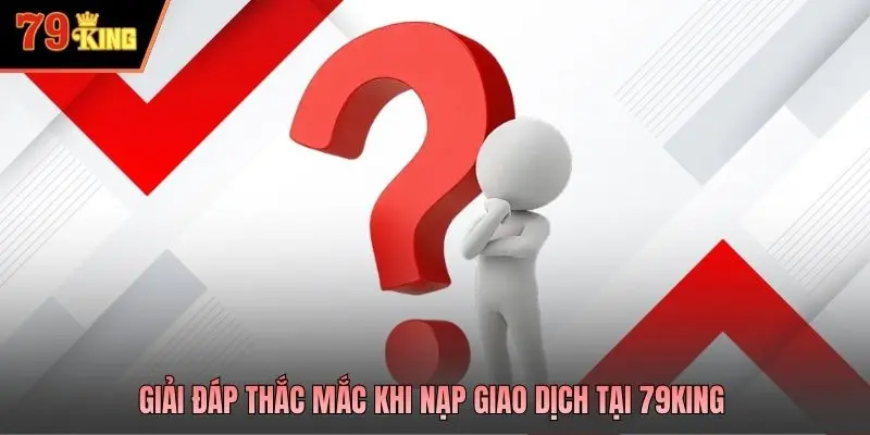 Giải đáp thắc mắc khi nạp giao dịch tại 79king