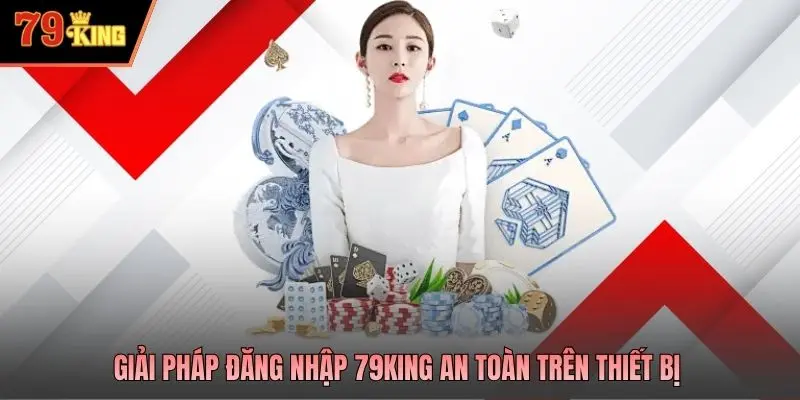 Giải pháp đăng nhập 79king an toàn trên thiết bị