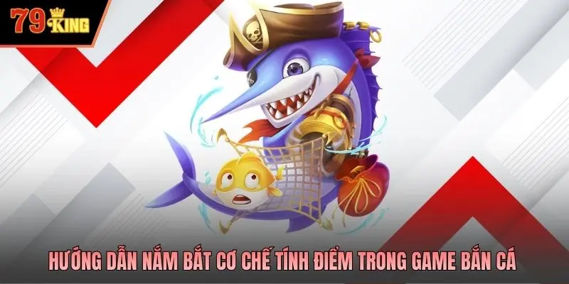 Hướng dẫn nắm bắt cơ chế tính điểm trong game bắn cá