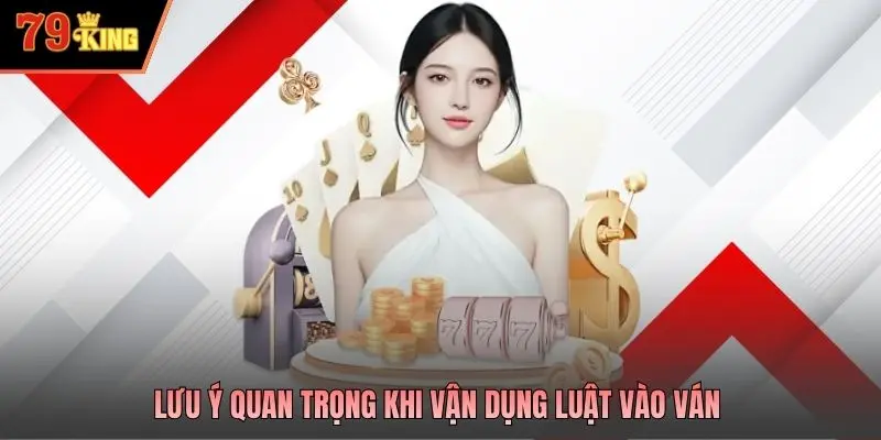 Lưu ý quan trọng khi vận dụng luật vào ván