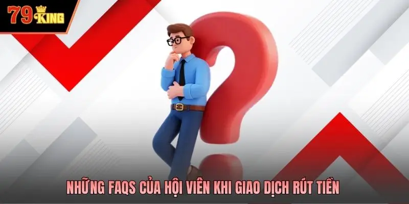 Những FAQs của hội viên khi giao dịch rút tiền