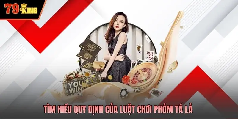 Tìm hiểu quy định của luật chơi phỏm tá lả