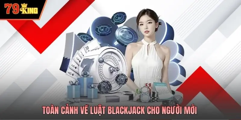 Toàn cảnh về luật Blackjack cho người mới