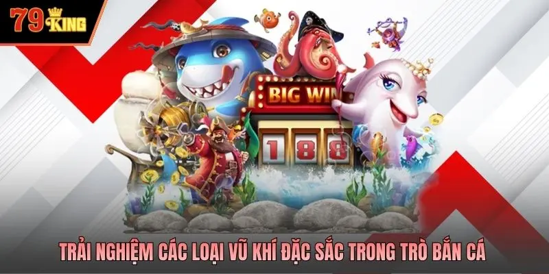 Trải nghiệm các loại vũ khí đặc sắc trong trò bắn cá