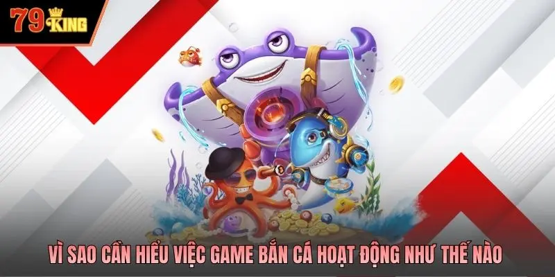 Vì sao cần hiểu việc game bắn cá hoạt động như thế nào