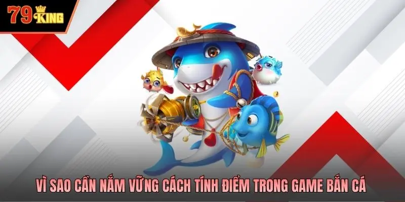 Vì sao cần nắm vững cách tính điểm trong game bắn cá